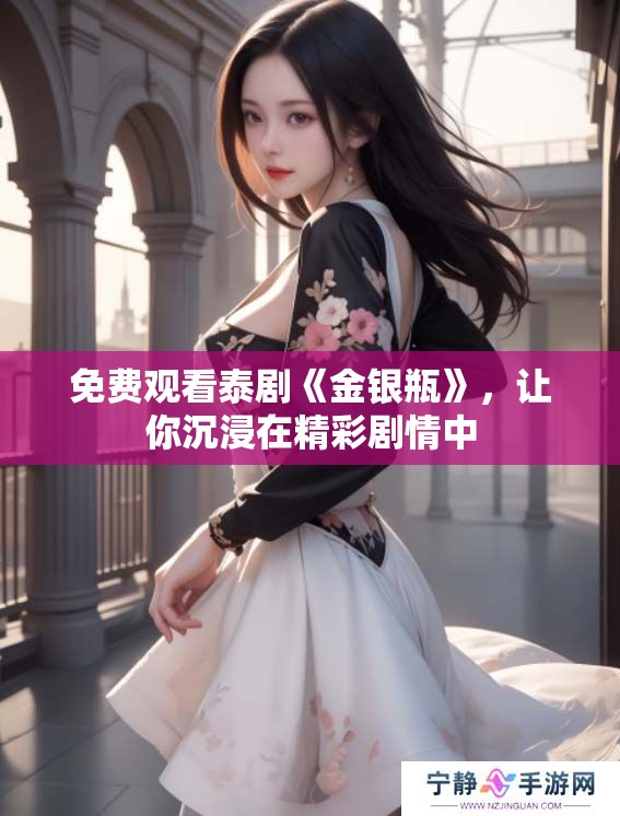 免费观看泰剧《金银瓶》，让你沉浸在精彩剧情中