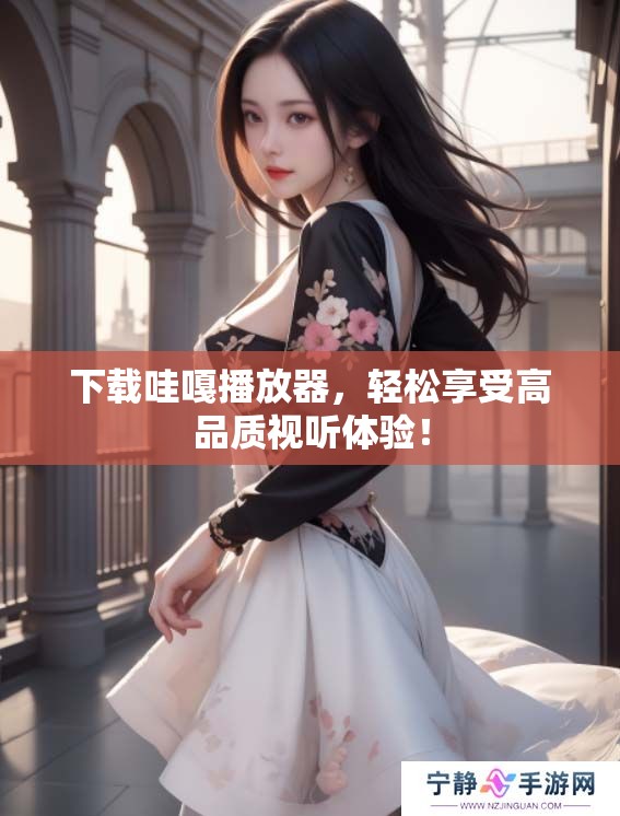 下载哇嘎播放器，轻松享受高品质视听体验！