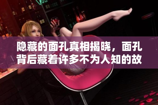 隐藏的面孔真相揭晓，面孔背后藏着许多不为人知的故事