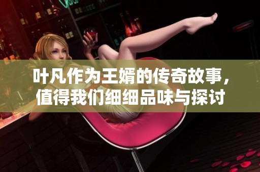 叶凡作为王婿的传奇故事，值得我们细细品味与探讨