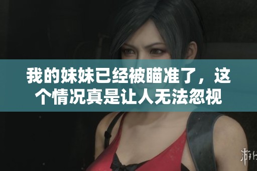 我的妹妹已经被瞄准了，这个情况真是让人无法忽视