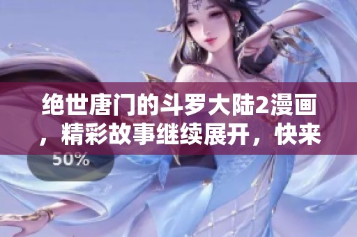 绝世唐门的斗罗大陆2漫画，精彩故事继续展开，快来一起探索吧！