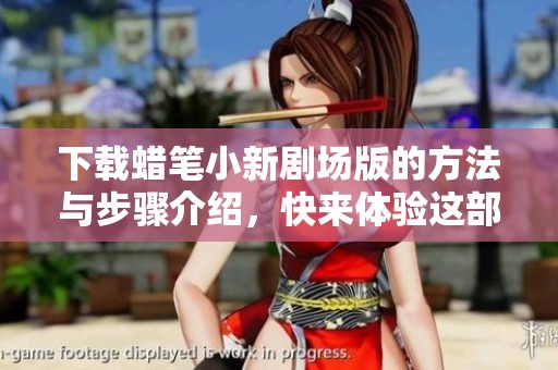 下载蜡笔小新剧场版的方法与步骤介绍，快来体验这部经典动画吧