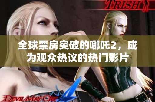 全球票房突破的哪吒2，成为观众热议的热门影片