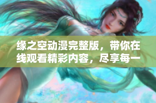缘之空动漫完整版，带你在线观看精彩内容，尽享每一刻乐趣！