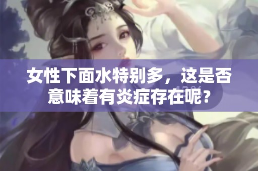 女性下面水特别多，这是否意味着有炎症存在呢？