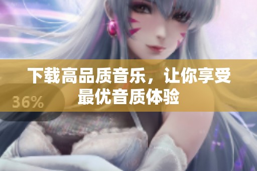 下载高品质音乐，让你享受最优音质体验