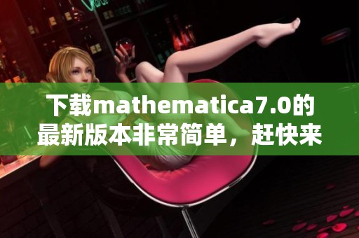 下载mathematica7.0的最新版本非常简单，赶快来体验其强大功能吧
