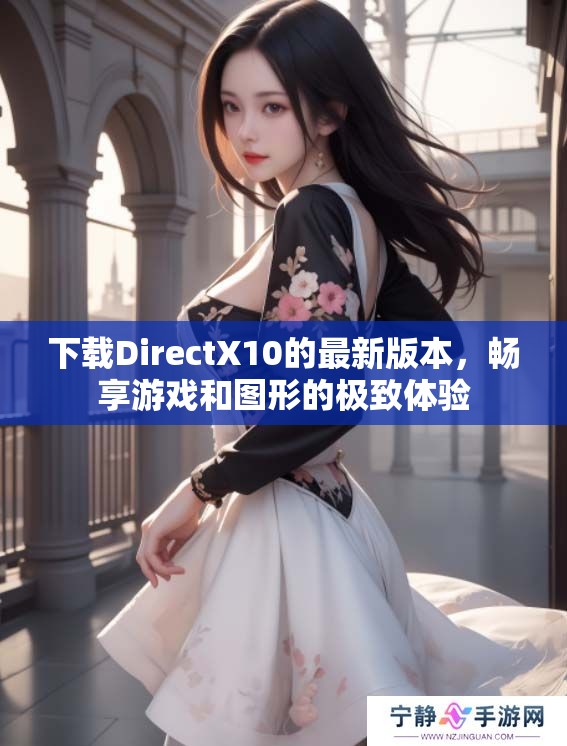 下载DirectX10的最新版本，畅享游戏和图形的极致体验