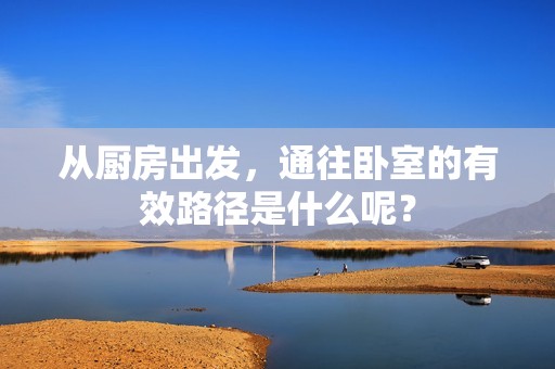 从厨房出发，通往卧室的有效路径是什么呢？