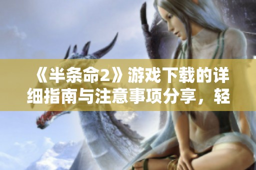 《半条命2》游戏下载的详细指南与注意事项分享，轻松体验游戏的乐趣