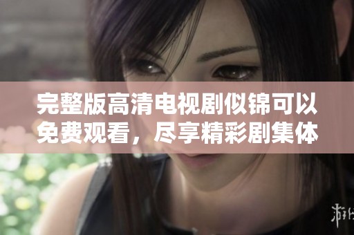 完整版高清电视剧似锦可以免费观看，尽享精彩剧集体验！