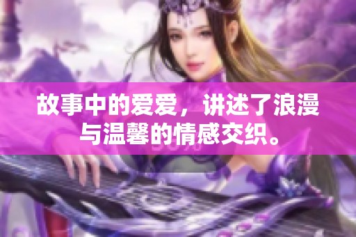 故事中的爱爱，讲述了浪漫与温馨的情感交织。