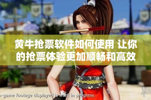 黄牛抢票软件如何使用 让你的抢票体验更加顺畅和高效