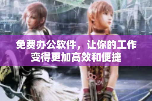 免费办公软件，让你的工作变得更加高效和便捷