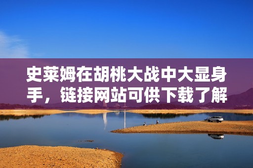 史莱姆在胡桃大战中大显身手，链接网站可供下载了解更多内容