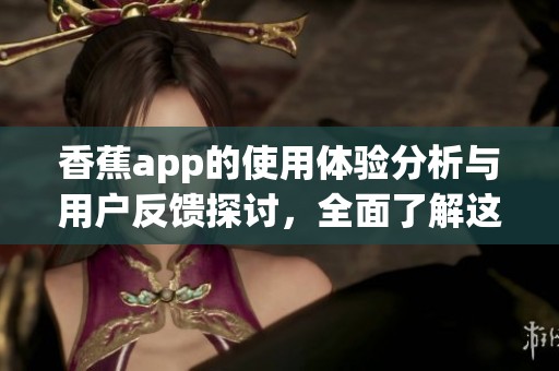 香蕉app的使用体验分析与用户反馈探讨，全面了解这款应用的优势与不足