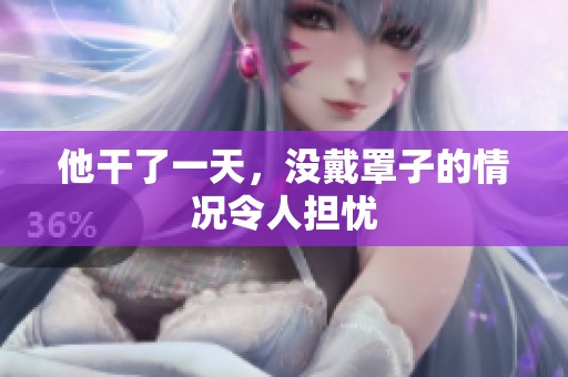 他干了一天，没戴罩子的情况令人担忧