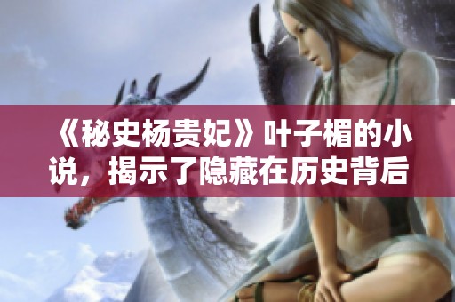 《秘史杨贵妃》叶子楣的小说，揭示了隐藏在历史背后的故事与秘密。