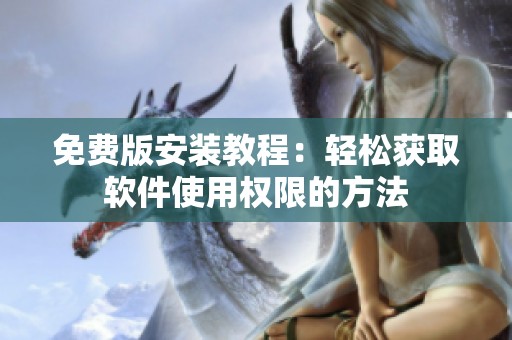 免费版安装教程：轻松获取软件使用权限的方法