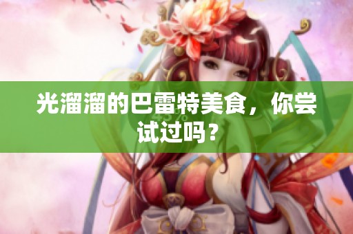 光溜溜的巴雷特美食，你尝试过吗？