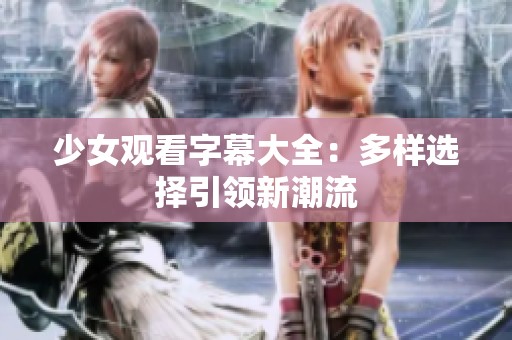 少女观看字幕大全：多样选择引领新潮流