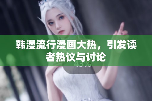 韩漫流行漫画大热，引发读者热议与讨论