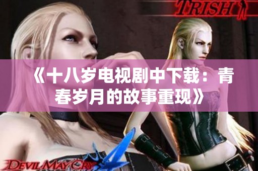 《十八岁电视剧中下载：青春岁月的故事重现》