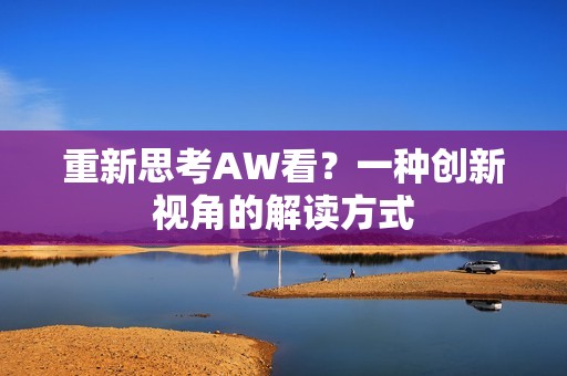 重新思考AW看？一种创新视角的解读方式