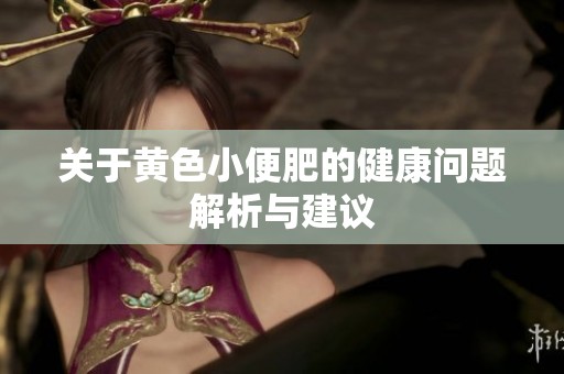 关于黄色小便肥的健康问题解析与建议