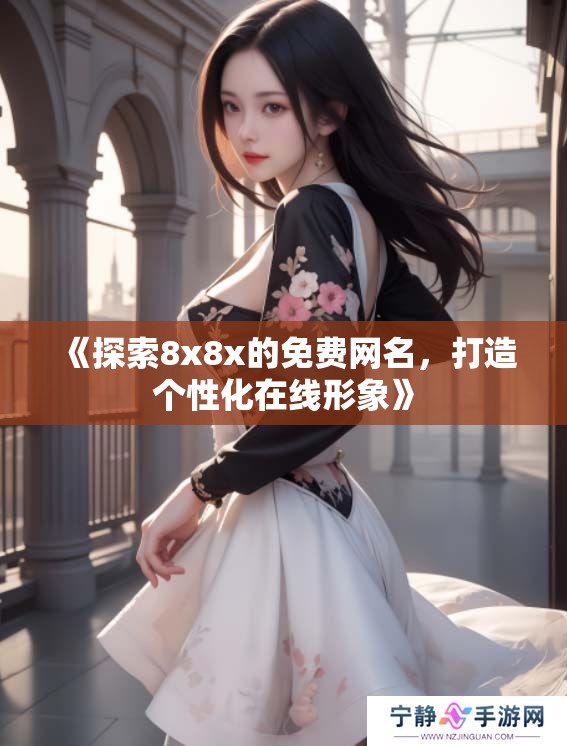 《探索8x8x的免费网名，打造个性化在线形象》