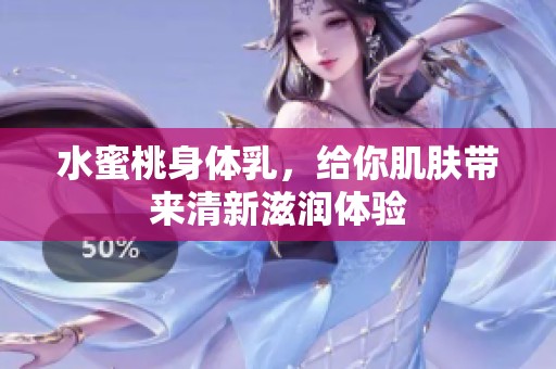 水蜜桃身体乳，给你肌肤带来清新滋润体验