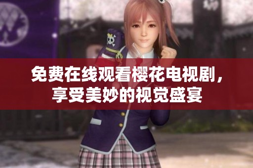 免费在线观看樱花电视剧，享受美妙的视觉盛宴