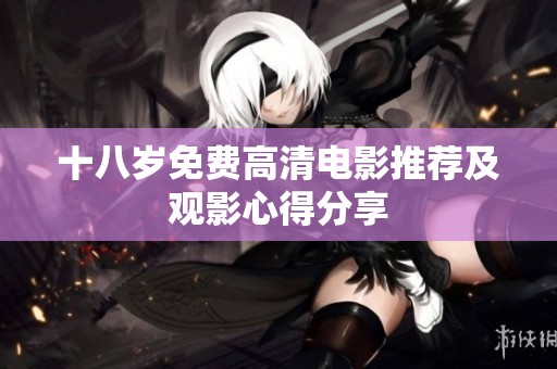 十八岁免费高清电影推荐及观影心得分享