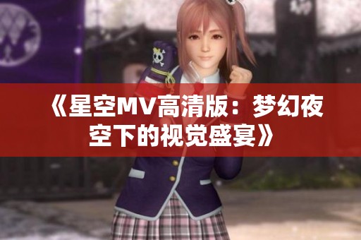 《星空MV高清版：梦幻夜空下的视觉盛宴》