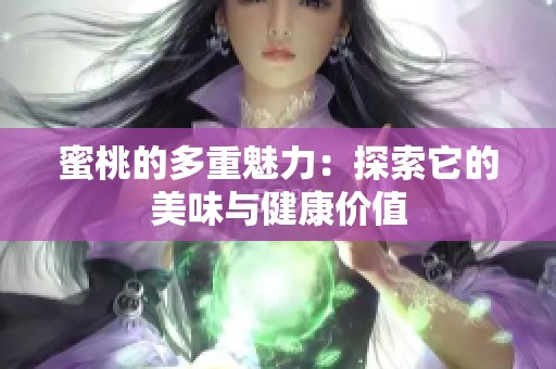 蜜桃的多重魅力：探索它的美味与健康价值