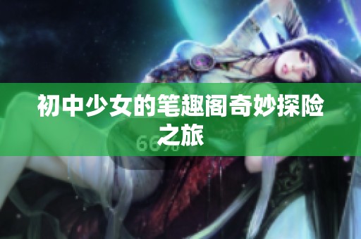 初中少女的笔趣阁奇妙探险之旅