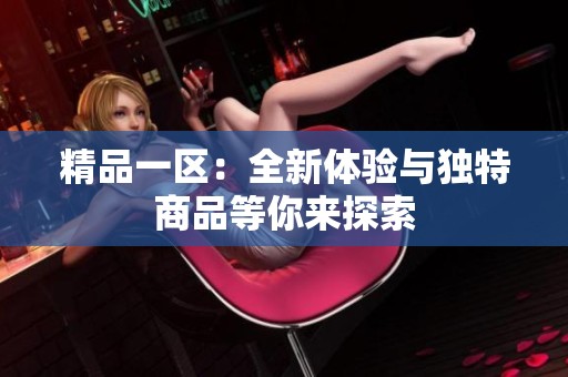 精品一区：全新体验与独特商品等你来探索