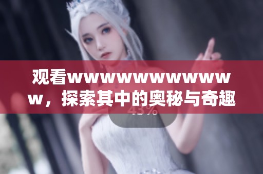 观看wwwwwwwwwww，探索其中的奥秘与奇趣世界