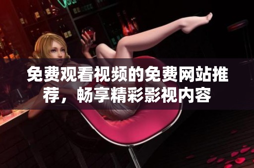 免费观看视频的免费网站推荐，畅享精彩影视内容