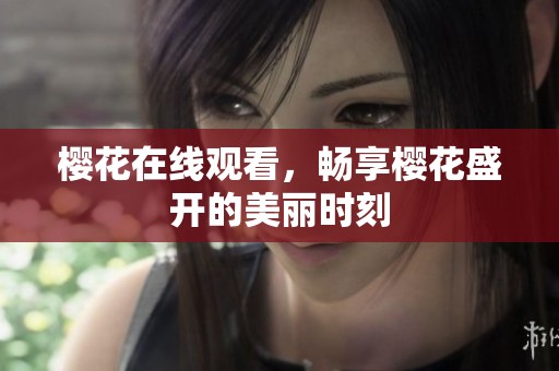 樱花在线观看，畅享樱花盛开的美丽时刻