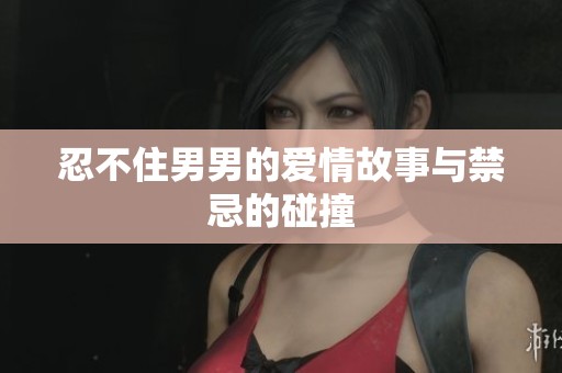 忍不住男男的爱情故事与禁忌的碰撞
