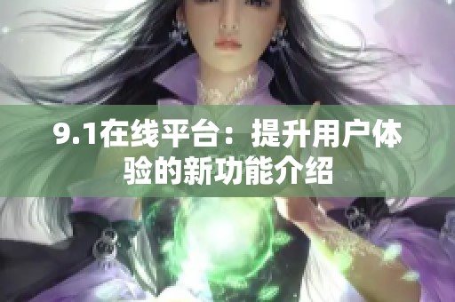 9.1在线平台：提升用户体验的新功能介绍