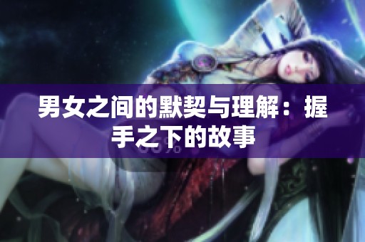 男女之间的默契与理解：握手之下的故事