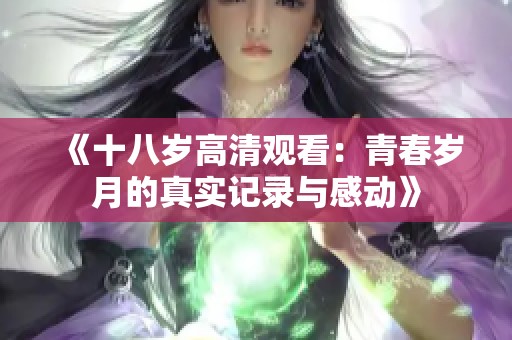《十八岁高清观看：青春岁月的真实记录与感动》