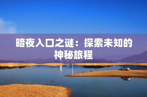 暗夜入口之谜：探索未知的神秘旅程