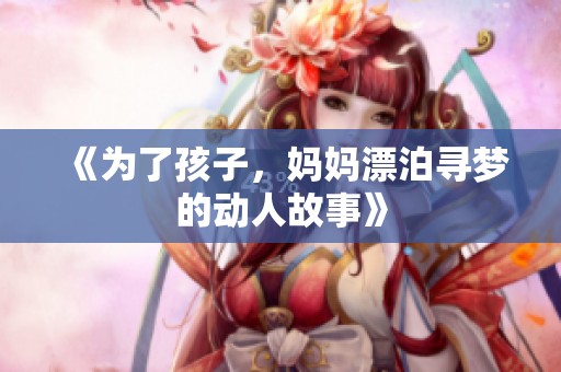 《为了孩子，妈妈漂泊寻梦的动人故事》