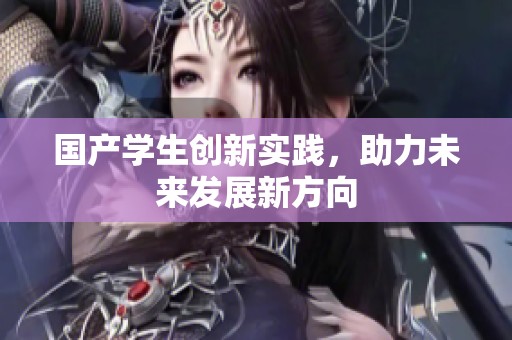 国产学生创新实践，助力未来发展新方向