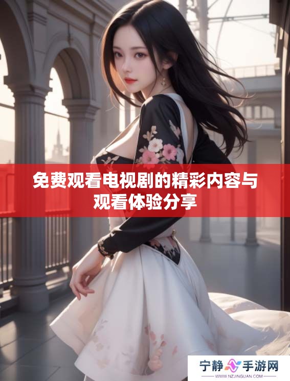 免费观看电视剧的精彩内容与观看体验分享