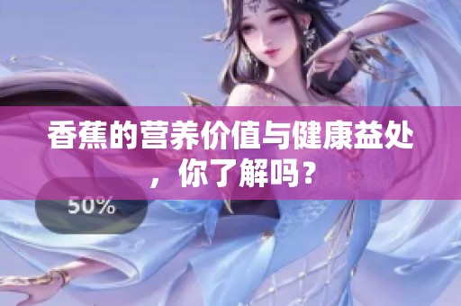香蕉的营养价值与健康益处，你了解吗？